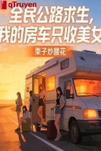 Toàn dân quốc lộ cầu sinh, ta nhà xe chỉ thu mỹ nữ