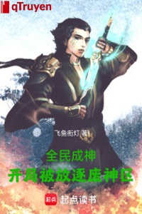 Toàn dân thành thần: Khai cục bị trục xuất phế thần khu