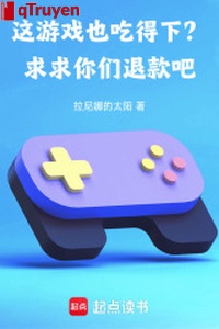 Trò chơi này cũng ăn được hạ? Cầu xin các ngươi lui khoản đi