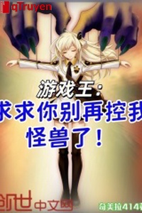 Trò chơi vương: Cầu xin ngươi đừng lại khống ta quái thú!