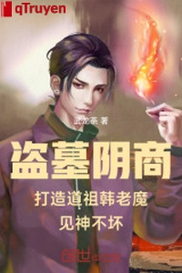 Trộm mộ âm thương chế tạo Đạo Tổ Hàn lão ma thấy thần không xấu