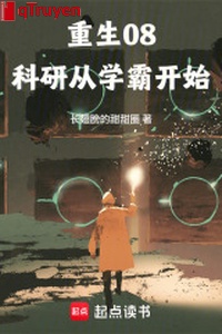 Trọng sinh 08: Nghiên cứu khoa học từ học bá bắt đầu