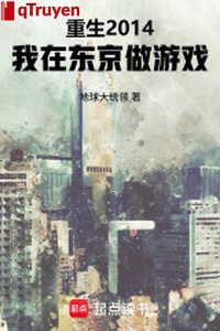 Trọng sinh 2014, ta ở Đông Kinh làm trò chơi