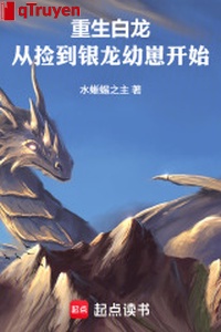 Trọng sinh bạch long: Từ nhặt được ngân long ấu tể bắt đầu