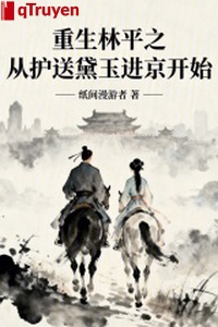 Trọng sinh Lâm Bình Chi, từ hộ tống Đại Ngọc vào kinh bắt đầu