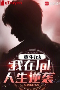 Trọng sinh LCK, ta ở LPL nhân sinh nghịch tập