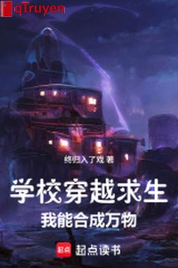 Trường học xuyên qua cầu sinh, ta có thể hợp thành vạn vật!