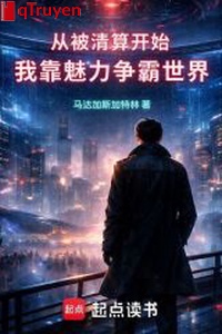 Từ bị thanh toán bắt đầu, ta dựa mị lực tranh bá thế giới