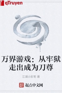 Vạn giới trò chơi: Từ lao ngục đi ra trở thành đao tôn