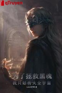 Vì cứu vớt hắc hồn, ta đành phải truyền hỏa toàn vũ trụ