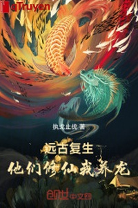 Viễn cổ sống lại, bọn họ tu tiên ta dưỡng long