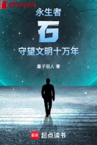 Vĩnh sinh giả thạch: Canh gác văn minh mười vạn năm