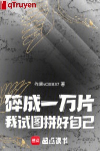 Vỡ thành một vạn phiến, ta ý đồ đua hảo chính mình