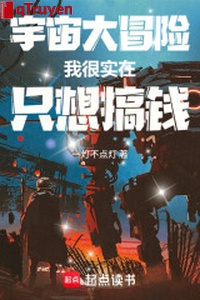 Vũ trụ đại mạo hiểm: Ta thực thật sự, chỉ nghĩ làm tiền