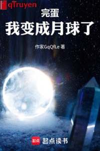 Xong đời, ta biến thành mặt trăng