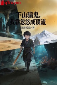 Xuống núi lừa quỷ, ta dựa lừa dối thành đỉnh lưu