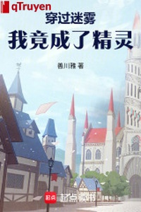 Xuyên qua sương mù, ta thế nhưng thành tinh linh