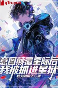 Ý đồ điên đảo tinh tế sau ta bị trảo tiến tinh ngục